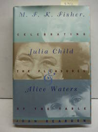cover of M.F.K. Fisher, Julia Child, and Alice Waters: Celebrating the Pleasures of the Table