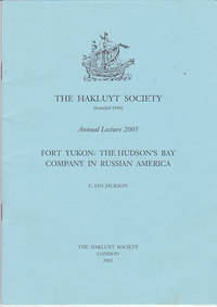 Fort Yukon: The Hudson&#039;s Bay Company in Russian America (The Annual Hakluyt Society Lecture 2005) by C. Ian Jackson - 2006