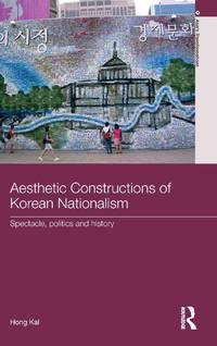 Aesthetic Constructions of Korean Nationalism: Spectacle, Politics and History