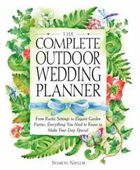 The Complete Outdoor Wedding Planner : From Rustic Settings to Elegant Garden Parties, Everything...