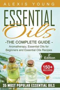Essential Oils for Beginners : The Complete Guide: Aromatherapy, Essential Oils, and Essential...