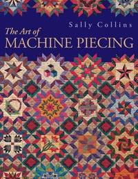 The Art of Machine Piecing : Quality Workmanship Through a Colorful Journey