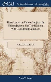 Thirty Letters on Various Subjects. By William Jackson. The Third Edition, With Considerable...