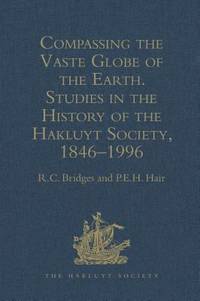 Compassing the Vaste Globe of the Earth : Studies in the History of the Hakluyt Society, 1846-1996