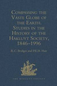 Compassing the Vaste Globe of the Earth: Studies in the History of the Hakluyt Society, 1846-1996