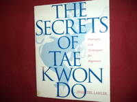 The Secrets of Tae Kwon Do. Principles and Techniques for Beginners.
