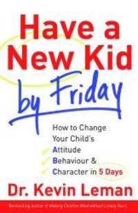 image of Have a New Kid by Friday: How to Change Your Child's Attitude, Behaviour & Character in 5 Days
