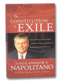 The Constitution in Exile: How The Federal Government Has Seized Power By Rewriting the Supreme Law of the Land by Napolitano, Andrew P - 2006