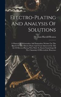 Electro-plating And Analysis Of Solutions; A Manual Of Information And Instruction Written For...