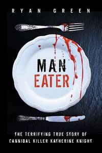 Man-Eater : The Terrifying True Story of Cannibal Killer Katherine Knight