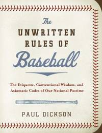 The Unwritten Rules of Baseball : The Etiquette, Conventional Wisdom, and Axiomatic Codes of Our...