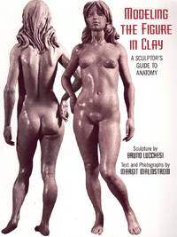 MODELING THE FIGURE IN CLAY, 30TH ANNIVERSARY EDITION A Sculptor&#039;s Guide  to Anatomy by Lucchesi, Bruno - 1996