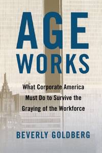 Age Works: What Corporate America Must Do to Survive the Graying of the Workforce