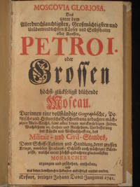 Moscovia Gloriosa. Das Unter Dem Allerdurchlauchtigsten ... Petro I. Oder Grossen, Hochst-Gluckseligst Bluhende Moscau