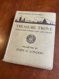 Treasure Trove - Being Good Things Lost and Found (John O&#039;London&#039;s Little Books) by John O&#39; London - 1925-01-01