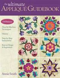 The Ultimate Applique Guidebook : 150 Patterns, Hand and Machine Techniques, History,...