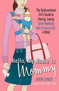 Hello, My Name Is Mommy : The Dysfunctional Girl's Guide to Having, Loving (and Hopefully Not...