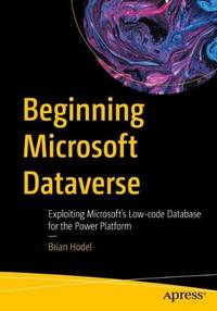 Beginning Microsoft Dataverse: Exploiting Microsoft&acirc;s Low-code Database for the...