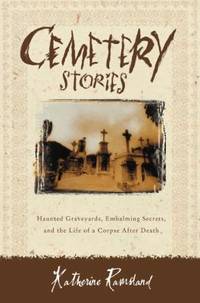 Cemetery Stories : Haunted Graveyards, Embalming Secrets, and the Life of a Corpse after Death