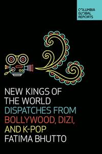 New Kings of the World : Dispatches from Bollywood, Dizi, and K-Pop