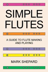 Simple Flutes: A Guide to Flute Making and Playing, or How to Make and Play Simple Homemade...