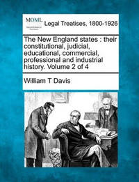 The New England States: Their Constitutional, Judicial, Educational, Commercial, Professional and...