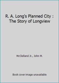 R. A. Long's Planned City : The Story of Longview