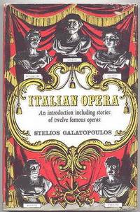 ITALIAN OPERA.  AN INTRODUCTION INCLUDING STORIES OF TWELVE FAMOUS OPERAS. by Galatopoulos, Stelios