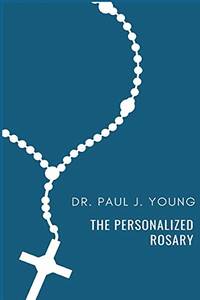 The Personalized Rosary: Learning to pray the Rosary in a Personal, Specific, Purposeful,...