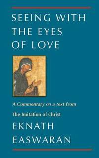 Seeing with the Eyes of Love : Eknath Easwaran on the Imitation of Christ