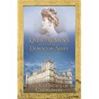 Lady Almina and the real Downton Abbey by The Countess of Carnarvon