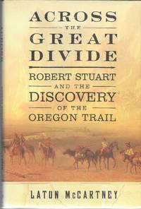 Across the Great Divide: Robert Stuart and the Discovery of the Oregon Trail by Laton McCartney - 2003