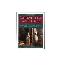 Sotheby's Caring for Antiques: The Complete Guide to Handling, Cleaning, Display and Restoration