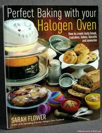 Perfect Baking with Your Halogen Oven: How to Create Tasty Bread, Cupcakes, Bakes, Biscuits and Savouries by Sarah Flower - 2011