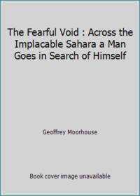 The Fearful Void : Across the Implacable Sahara a Man Goes in Search of Himself