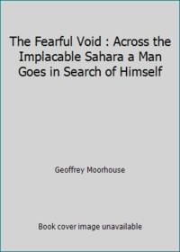 The Fearful Void : Across the Implacable Sahara a Man Goes in Search of Himself by Geoffrey Moorhouse - 1988