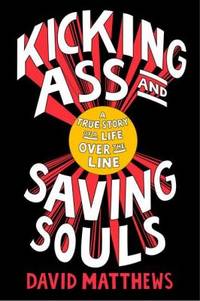 Kicking Ass and Saving Souls : A True Story of a Life over the Line
