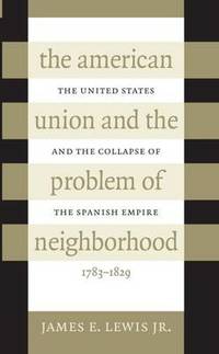 The American Union and the Problem of  Neighborhood: The United States and the Collapse of the...