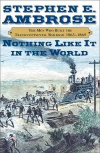 Nothing Like It in the World : The Men Who Built the Transcontinental Railroad, 1863-1869 by Stephen E. Ambrose - 2000