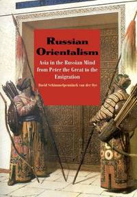 Russian Orientalism: Asia in the Russian Mind from Peter the Great to the Emigration by David Schimmelpenninck van der Oye