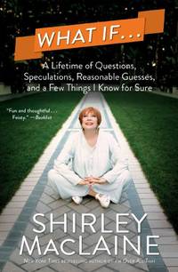 What If...: A Lifetime of Questions, Speculations, Reasonable Guesses, and a Few Things I Know for Sure by MacLaine, Shirley