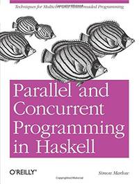 Parallel and Concurrent Programming in Haskell: Techniques for Multicore and Multithreaded...