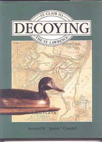 DECOYING - ST. CLAIR TO THE ST. LAWRENCE. by Crandell, Bernard W. "Barney".  Foreword by Donal C. O&#39;Brien Jr - 1988