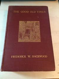 The Good Old Times: The Romance of Humble Life in England by Frederick W. Hackwood - 1911