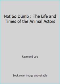 Not So Dumb : The Life and Times of the Animal Actors