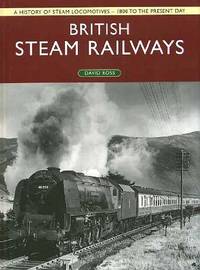 British Steam Railways: A History of Steam Locomotives - 1800 to the Present Day