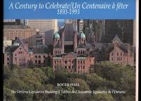 cover of A CENTURY TO CELEBRATE / UN CENTENAIRE A FETE, 1893-1993. THE ONTARIO LEGISLATIVE BUILDING / L'EDIFICE DE L'ASSEMBLEE LEGISLATIVE DE L'ONTARIO.