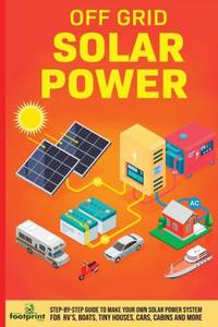 Off Grid Solar Power: Step-By-Step Guide to Make Your Own Solar Power System For RV's, Boats,...