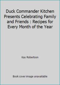 Duck Commander Kitchen Presents Celebrating Family and Friends : Recipes for Every Month of the Year