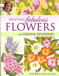 Painting Fabulous Flowers with Donna Dewberry : Over 50 New Blooms. [How to create beautiful backgrounds; Painting fabulous flowers step-by-step; 3 all-over patterns; 10 glorious floral compositions]